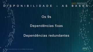 ? 2017, Amazon Web Services, Inc. or its Affiliates. All rights reserved.
D I S P O N I B I L I D A D E C A S B A S E S
Os 9s
Dependncias fixas
Dependncias redundantes
 