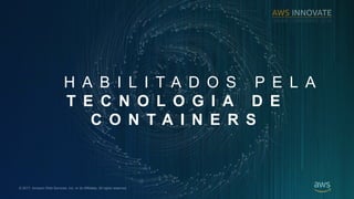 ? 2017, Amazon Web Services, Inc. or its Affiliates. All rights reserved.
H A B I L I T A D O S P E L A
T E C N O L O G I A D E
C O N T A I N E R S
 