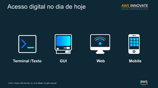 ? 2017, Amazon Web Services, Inc. or its Affiliates. All rights reserved.
Acesso digital no dia de hoje
Terminal /Texto GUI Web Mobile
 