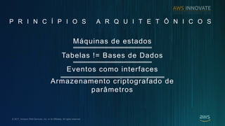 ? 2017, Amazon Web Services, Inc. or its Affiliates. All rights reserved.
P R I N C ? P I O S A R Q U I T E T ? N I C O S
Mquinas de estados
Tabelas != Bases de Dados
Eventos como interfaces
Armazenamento criptografado de
par?metros
 