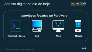 ? 2017, Amazon Web Services, Inc. or its Affiliates. All rights reserved.
Acesso digital no dia de hoje
Terminal / Texto GUI Web Mobile
Interfaces focadas no hardware
 
