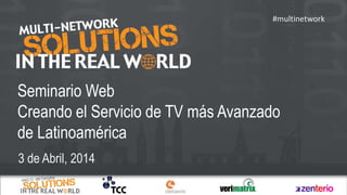 Seminario Web
Creando el Servicio de TV más Avanzado
de Latinoamérica
3 de Abril, 2014
#multinetwork
 