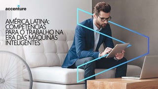 AMÉRICA LATINA:
COMPETÊNCIAS
PARA O TRABALHO NA
ERA DAS MÁQUINAS
INTELIGENTES
 