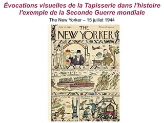 Évocations visuelles de la Tapisserie dans l'histoire
    l'exemple de la Seconde Guerre mondiale
               The New Yorker – 15 juillet 1944
 