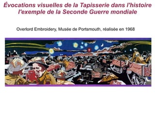 Évocations visuelles de la Tapisserie dans l'histoire
    l'exemple de la Seconde Guerre mondiale

    Overlord Embroidery, Musée de Portsmouth, réalisée en 1968
 