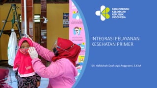 Siti Hafidzhah Dyah Ayu Anggraeni, S.K.M
INTEGRASI PELAYANAN
KESEHATAN PRIMER
 