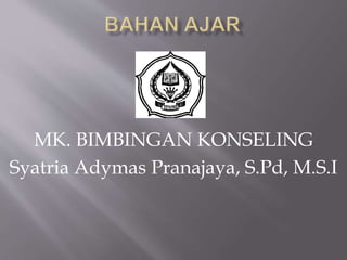 MK. BIMBINGAN KONSELING 
Syatria Adymas Pranajaya, S.Pd, M.S.I 
 