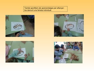 També aprofitem els aprenentatges per afiançar-
los damunt una feineta individual.
 