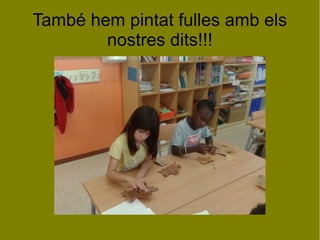 També hem pintat fulles amb els
nostres dits!!!

 