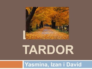 LA
TARDOR
Yasmina, Izan i David
 