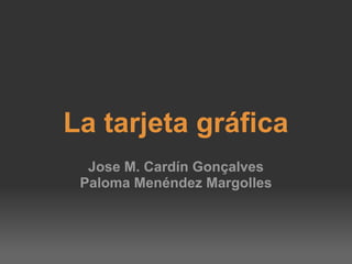 La tarjeta gráfica Jose M. Cardín Gonçalves Paloma Menéndez Margolles 