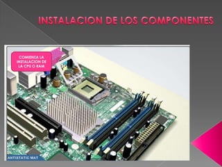 INSTALACION DE LOS COMPONENTESCOMIENZA LA INSTALACION DE LA CPU O RAM