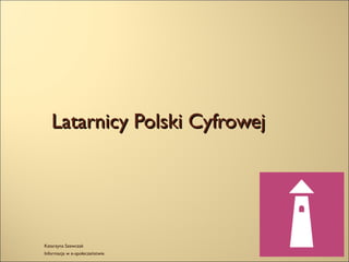 Latarnicy Polski CyfrowejLatarnicy Polski Cyfrowej
Katarzyna Szewczak
Informacja w e-społeczeństwie
 