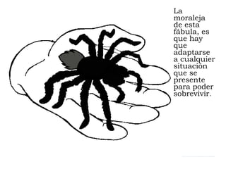 La 
moraleja 
de esta 
fábula, es 
que hay 
que 
adaptarse 
a cualquier 
situación 
que se 
presente 
para poder 
sobreviv...