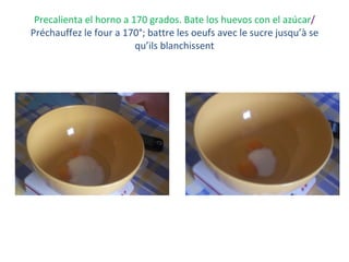 Precalienta el horno a 170 grados. Bate los huevos con el azúcar /  Préchauffez le four a 170°; battre les oeufs avec le sucre jusqu’à se qu’ils blanchissent 
