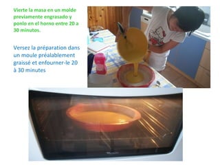 Vierte la masa en un molde previamente engrasado y ponlo en el horno entre 20 a 30 minutos. Versez la préparation dans un moule préalablement graissé et enfourner-le 20 à 30 minutes  