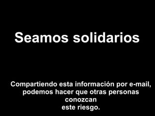 Compartiendo esta información por e-mail, podemos hacer que otras personas conozcan este riesgo. Seamos solidarios 