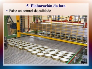 5. Elaboración da lata
●
Faise un control de calidade
 