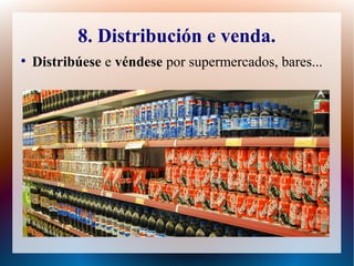 8. Distribución e venda.
●
Distribúese e véndese por supermercados, bares...
 