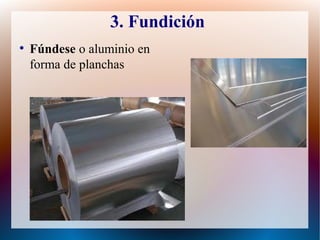 3. Fundición
●
Fúndese o aluminio en
forma de planchas
 