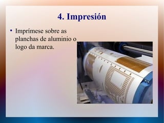 4. Impresión
●
Imprímese sobre as
planchas de aluminio o
logo da marca.
 