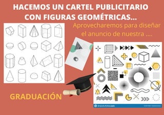 HACEMOS UN CARTEL PUBLICITARIO
CON FIGURAS GEOMÉTRICAS...
Aprovecharemos para diseñar
el anuncio de nuestra ....
GRADUACIÓN
 