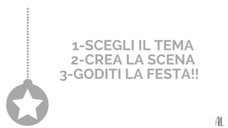 1-SCEGLI IL TEMA
2-CREA LA SCENA
3-GODITI LA FESTA!!
 