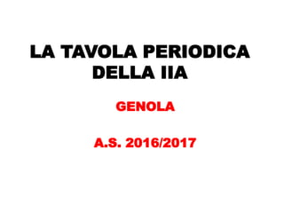 LA TAVOLA PERIODICA
DELLA IIA
GENOLA
A.S. 2016/2017
 