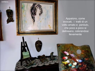 Appaiono, come evocati,  i  tratti di un volto amato e  perduto,  che poco a poco si delineano, colorandosi lievemente 