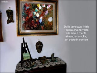 Dalla tavolozza inizia l’opera che ne verrà alla luce e merita, almeno una volta,  un posto in cornice 