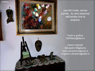 perché rivela, senza parole,  la vera essenza dell’artista che la prepara. Testo e grafica: [email_address] Opere originali: Silvestro Migliorini www.silvestromigliorini.it [email_address] 