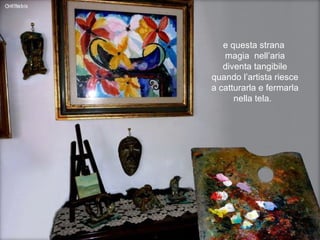 e questa strana  magia  nell’aria diventa tangibile  quando l’artista riesce a catturarla e fermarla nella tela.  