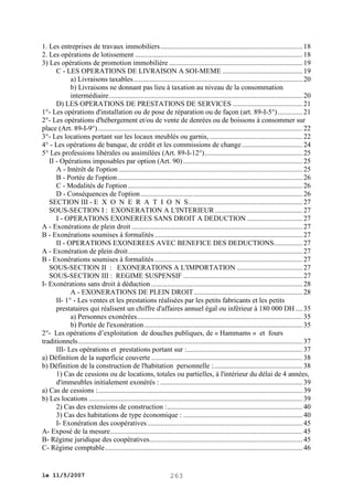 1. Les entreprises de travaux immobiliers ................................................................................ 18
2. Les opérations de lotissement .............................................................................................. 18
3) Les opérations de promotion immobilière ........................................................................... 19
C - LES OPERATIONS DE LIVRAISON A SOI-MEME ............................................. 19
a) Livraisons taxables ............................................................................................... 20
b) Livraisons ne donnant pas lieu à taxation au niveau de la consommation
intermédiaire............................................................................................................. 20
D) LES OPERATIONS DE PRESTATIONS DE SERVICES ....................................... 21
1°- Les opérations d'installation ou de pose de réparation ou de façon (art. 89-I-5°) .............. 21
2°- Les opérations d'hébergement et/ou de vente de denrées ou de boissons à consommer sur
place (Art. 89-I-9°) ................................................................................................................... 22
3°- Les locations portant sur les locaux meublés ou garnis, .................................................... 22
4° - Les opérations de banque, de crédit et les commissions de change .................................. 24
5° Les professions libérales ou assimilées (Art. 89-I-12°) ....................................................... 25
II - Opérations imposables par option (Art. 90) ................................................................... 25
A - Intérêt de l'option ....................................................................................................... 25
B - Portée de l'option ........................................................................................................ 26
C - Modalités de l'option .................................................................................................. 26
D - Conséquences de l'option ........................................................................................... 26
SECTION III - E X O N E R A T I O N S ................................................................ 27
SOUS-SECTION I : EXONERATION A L'INTERIEUR ................................................. 27
I - OPERATIONS EXONEREES SANS DROIT A DEDUCTION ............................... 27
A - Exonérations de plein droit ................................................................................................ 27
B - Exonérations soumises à formalités ................................................................................... 27
II - OPERATIONS EXONEREES AVEC BENEFICE DES DEDUCTIONS ................ 27
A - Exonération de plein droit .................................................................................................. 27
B - Exonérations soumises à formalités ................................................................................... 27
SOUS-SECTION II : EXONERATIONS A L'IMPORTATION ..................................... 27
SOUS-SECTION III : REGIME SUSPENSIF ................................................................... 27
I- Exonérations sans droit à déduction ..................................................................................... 28
A - EXONERATIONS DE PLEIN DROIT ............................................................. 28
II- 1° - Les ventes et les prestations réalisées par les petits fabricants et les petits
prestataires qui réalisent un chiffre d'affaires annuel égal ou inférieur à 180 000 DH .... 35
a) Personnes exonérées ............................................................................................. 35
b) Portée de l'exonération ......................................................................................... 35
2°- Les opérations d’exploitation de douches publiques, de « Hammams » et fours
traditionnels .............................................................................................................................. 37
III- Les opérations et prestations portant sur :................................................................. 37
a) Définition de la superficie couverte ..................................................................................... 38
b) Définition de la construction de l'habitation personnelle :.................................................. 38
1) Cas de cessions ou de locations, totales ou partielles, à l'intérieur du délai de 4 années,
d'immeubles initialement exonérés : ................................................................................ 39
a) Cas de cessions :................................................................................................................... 39
b) Les locations ........................................................................................................................ 39
2) Cas des extensions de construction : ............................................................................ 40
3) Cas des habitations de type économique : ................................................................... 40
I- Exonération des coopératives ....................................................................................... 45
A- Exposé de la mesure ............................................................................................................ 45
B- Régime juridique des coopératives...................................................................................... 45
C- Régime comptable ............................................................................................................... 46

le 11/5/2007

263

 