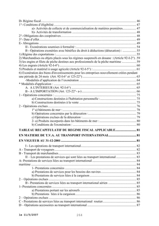 D- Régime fiscal ....................................................................................................................... 46
1°- Conditions d’éligibilité ....................................................................................................... 47
a)- Activités de collecte et de commercialisation de matières premières................. 47
b)- Activités de transformation ................................................................................ 48
2°- Obligations des coopératives .............................................................................................. 48
3°- Date d’effet ......................................................................................................................... 49
E- Abrogations ......................................................................................................................... 49
II - Exonérations soumises à formalité : ........................................................................... 54
B - Opérations exonérées avec bénéfice du droit à déductions (détaxation) : ................. 55
1) Régime des exportations : .................................................................................................... 55
2) Marchandises ou objets placés sous les régimes suspensifs en douane : (Article 92-I-2°) . 59
3) les engins et filets de pèche destines aux professionnels de la pêche maritime .................. 59
4) Les engrais (Article 92-I-4°) ................................................................................................ 60
5) Produits et matériel à usage agricole (Article 92-I-5°) : ...................................................... 61
6) Exonération des biens d'investissements pour les entreprises nouvellement créées pendant
une période de 24 mois (Art. 92-I-6° et 123-22°) ................................................................... 63
-Modalités d’application de l’exonération ....................................................................... 64
* Modalités d'application : ....................................................................................................... 65
A. A L'INTERIEUR (Art. 92-I-6°) ................................................................................. 65
B - A L'IMPORTATION (Art. 123-22°- a-) .................................................................... 66
1 - Opérations concernées : ...................................................................................................... 75
a) Constructions destinées à l'habitation personnelle : ............................................. 75
b) Constructions destinées à la vente ....................................................................... 75
2 - Opérations exclues .............................................................................................................. 76
1º a) bâtiments de mer : ............................................................................................ 78
b) Opérations concernées par la détaxation :............................................................ 79
c) Opérations exclues de la détaxation : ................................................................... 79
2- a) Produits incorporés dans les bâtiments de mer : .............................................. 80
b) Conditions de l'exonération : ............................................................................... 80
TABLEAU RECAPITULATIF DU REGIME FISCAL APPLICABLE.......................... 81
EN MATIERE DE T.V.A. AU TRANSPORT INTERNATIONAL.................................. 81
EN VIGUEUR AU 31-12-2001 .............................................................................................. 81
I - Les opérations de transport international ..................................................................... 82
A - Transport de voyageurs ...................................................................................................... 82
B - Transport de marchandises ................................................................................................. 83
II – Les prestations de services qui sont liées au transport international ......................... 83
A- Prestations de services liées au transport international ....................................................... 84
maritime ................................................................................................................................... 84
1- Prestations concernées ......................................................................................... 84
a) Prestations de services pour les besoins des navires ............................................ 84
b) Prestations de services liées à la cargaison .......................................................... 84
2 – Opérations exclues ............................................................................................................. 85
B - Prestations de services liées au transport international aérien ................................... 85
1- Prestations concernées ......................................................................................................... 85
a) Prestations portant sur les aéronefs ...................................................................... 85
b) Prestations liées à la cargaison ............................................................................ 86
2 – Opérations exclues ............................................................................................................. 86
C - Prestations de services liées au transport international routier.......................................... 86
D – Opérations accessoires au transport international ............................................................. 87
le 11/5/2007

264

 
