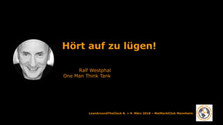 LeanAroundTheClock 8. + 9. März 2018 – MaiMarktClub Mannheim
Hört auf zu lügen!
Ralf Westphal
One Man Think Tank
 