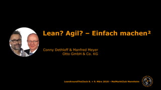 Manfred Meyer und Conny Dethloff (OTTO GmbH & CO. KG) 1
LeanAroundTheClock 8. + 9. März 2018 – MaiMarktClub Mannheim
Lean? Agil? – Einfach machen²
Conny Dethloff & Manfred Meyer
Otto GmbH & Co. KG
 