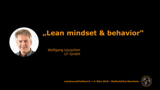 U² Unternehmensberatung & Umsetzungsunterstützung GmbH Seite 1
www.u-quadrat.de
LeanAroundTheClock 8. + 9. März 2018 – MaiMarktClub Mannheim
„Lean mindset & behavior“
Wolfgang Leuschen
U² GmbH
 