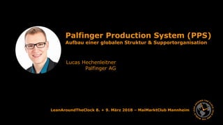 LeanAroundTheClock 8. + 9. März 2018 – MaiMarktClub Mannheim
Palfinger Production System (PPS)
Aufbau einer globalen Struktur & Supportorganisation
Lucas Hechenleitner
Palfinger AG
 