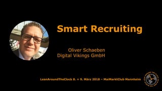 LeanAroundTheClock 8. + 9. März 2018 – MaiMarktClub Mannheim
Smart Recruiting
Oliver Schaeben
Digital Vikings GmbH
 
