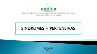 Centro de Ensino Profissionalizante do Rio Grande do Norte
Centro de Ciências da Saúde
SÍNDROMES HIPERTENSIVAS
NATAL/RN
2018
 