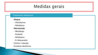 •Ataque
•Hidralazina
•Nifedipina
•Manutenção
•Metildopa
•Pindolol
•Nifedipina
•ß-bloqueador
•Córtico-indução
•Conduta obstétrica
Tratamento hipotensor
 
