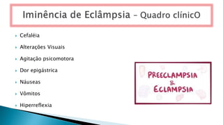  Cefaléia
 Alterações Visuais
 Agitação psicomotora
 Dor epigástrica
 Náuseas
 Vômitos
 Hiperreflexia
 