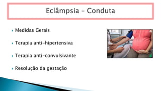  Medidas Gerais
 Terapia anti-hipertensiva
 Terapia anti-convulsivante
 Resolução da gestação
 