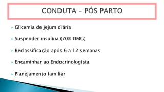  Glicemia de jejum diária
 Suspender insulina (70% DMG)
 Reclassificação após 6 a 12 semanas
 Encaminhar ao Endocrinologista
 Planejamento familiar
 