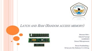 LATCH AND RAM (RANDOM ACCESS MEMORY)
Disusun Oleh :
Ishardi Nassogi
1410501033
Sistem Mikroprosesor
Dosen Pembimbing :
R.Suryoto Edy Raharjo S.T.,M.Eng.
 