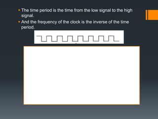  The time period is the time from the low signal to the high
signal.
 And the frequency of the clock is the inverse of the time
period.
 