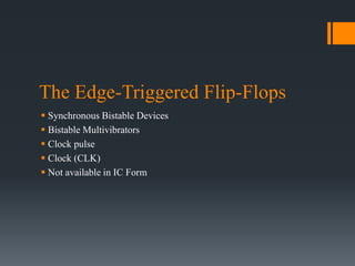The Edge-Triggered Flip-Flops
 Synchronous Bistable Devices
 Bistable Multivibrators
 Clock pulse
 Clock (CLK)
 Not available in IC Form
 