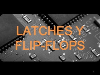 LATCHES Y
FLIP-FLOPS
             1
 