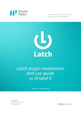ElevenPaths, radical and disruptive
innovation in security solutions
ElevenPaths
info@elevenpaths.com
elevenpaths.com
Latch plugin installation
and use guide
for Drupal 6
Version 4.0 – October 2014
 