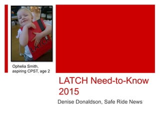LATCH Need-to-Know
2015
Denise Donaldson, Safe Ride News
Ophelia Smith,
aspiring CPST, age 2
 